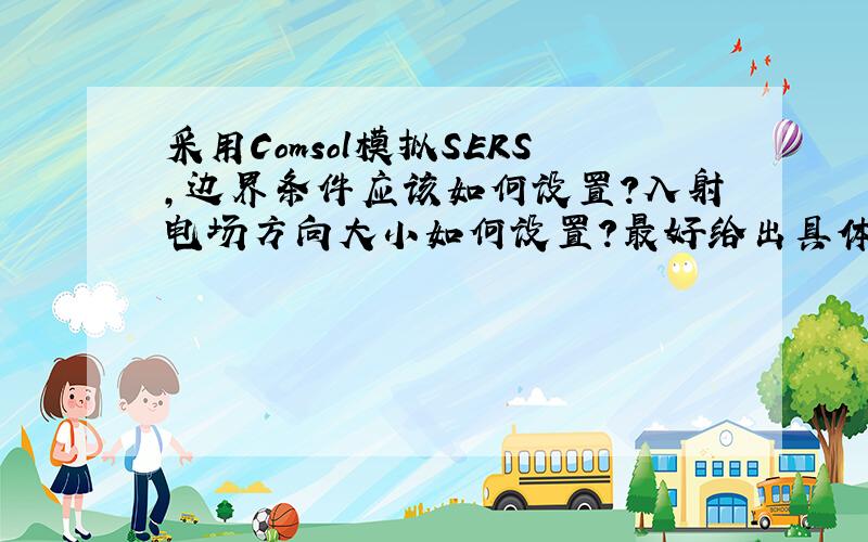 采用Comsol模拟SERS,边界条件应该如何设置?入射电场方向大小如何设置?最好给出具体的例子以及操作步骤