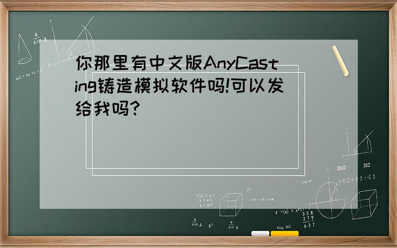 你那里有中文版AnyCasting铸造模拟软件吗!可以发给我吗?