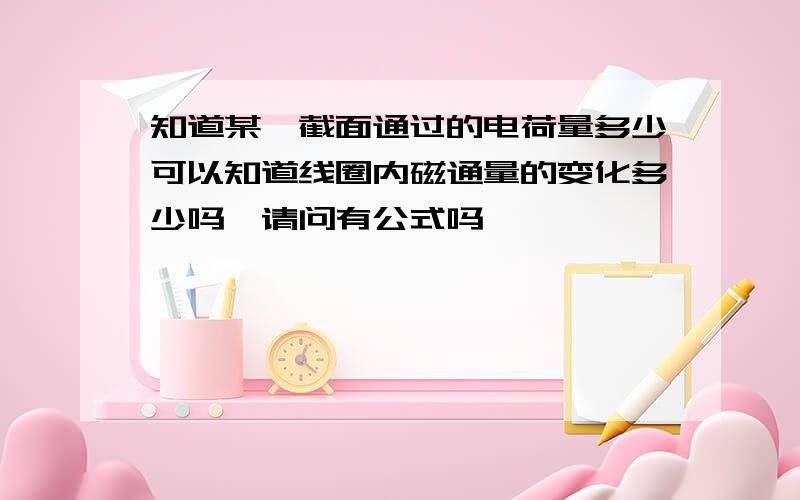 知道某一截面通过的电荷量多少可以知道线圈内磁通量的变化多少吗,请问有公式吗