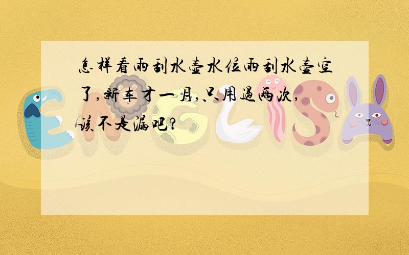 怎样看雨刮水壶水位雨刮水壶空了,新车才一月,只用过两次,该不是漏吧?