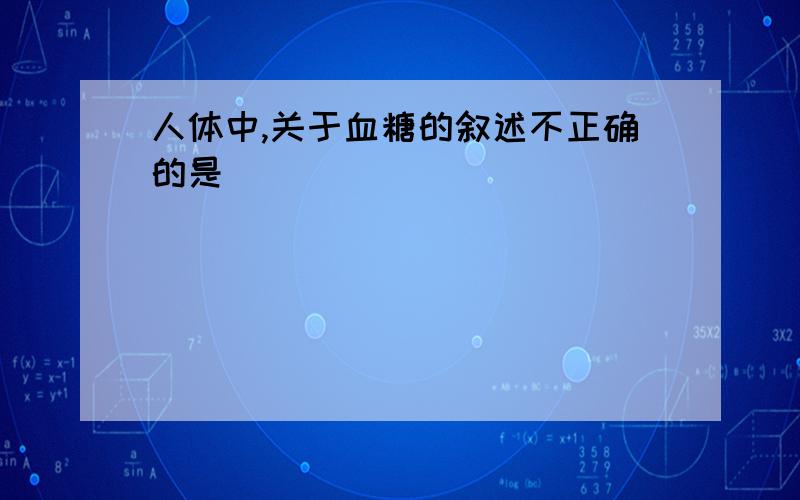 人体中,关于血糖的叙述不正确的是