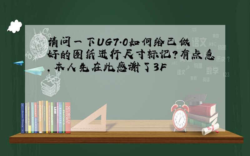 请问一下UG7.0如何给已做好的图纸进行尺寸标记?有点急,本人先在此感谢了3F