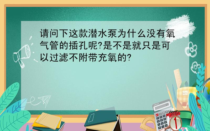 请问下这款潜水泵为什么没有氧气管的插孔呢?是不是就只是可以过滤不附带充氧的?