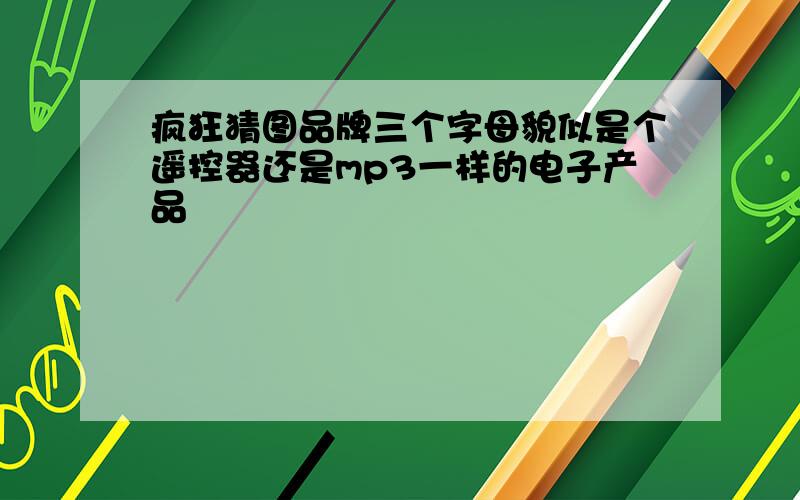 疯狂猜图品牌三个字母貌似是个遥控器还是mp3一样的电子产品