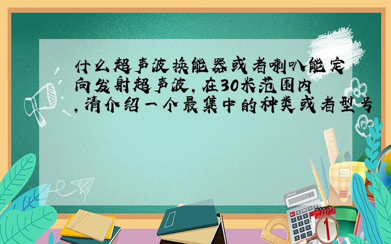 什么超声波换能器或者喇叭能定向发射超声波,在30米范围内,清介绍一个最集中的种类或者型号