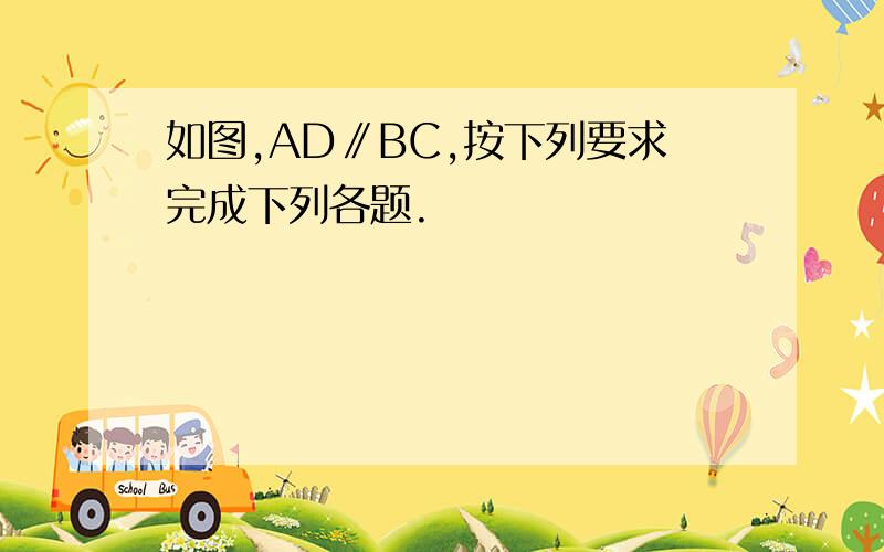 如图,AD∥BC,按下列要求完成下列各题.