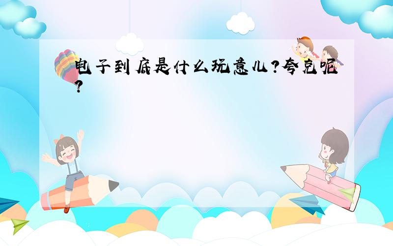 电子到底是什么玩意儿?夸克呢?