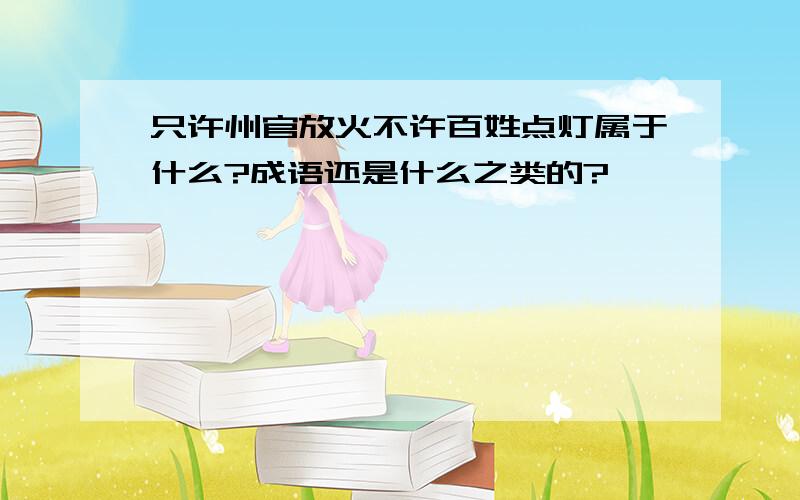 只许州官放火不许百姓点灯属于什么?成语还是什么之类的?