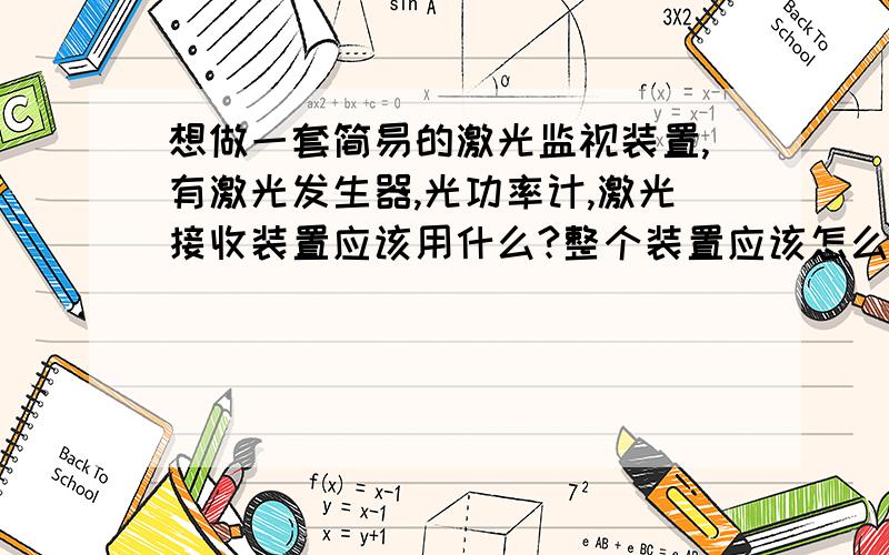 想做一套简易的激光监视装置,有激光发生器,光功率计,激光接收装置应该用什么?整个装置应该怎么安