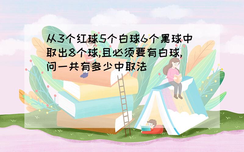 从3个红球5个白球6个黑球中取出8个球,且必须要有白球,问一共有多少中取法