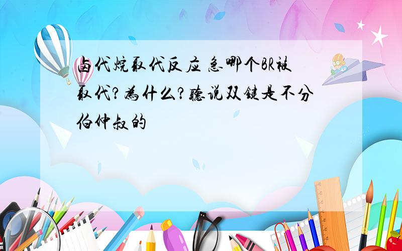 卤代烷取代反应 急哪个BR被取代?为什么?听说双键是不分伯仲叔的