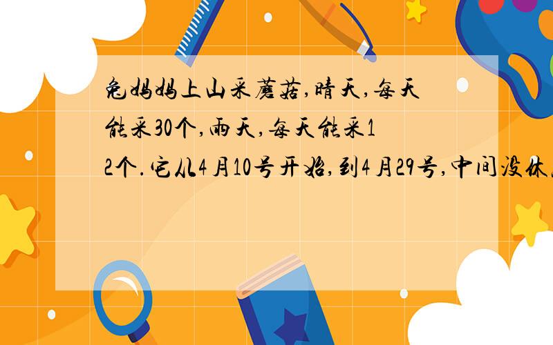 兔妈妈上山采蘑菇,晴天,每天能采30个,雨天,每天能采12个.它从4月10号开始,到4月29号,中间没休息,一共采了51