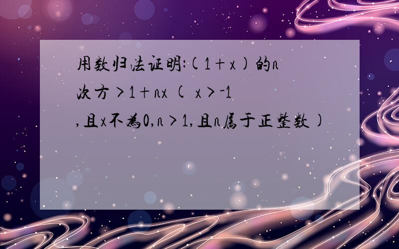 用数归法证明:(1+x)的n次方>1+nx ( x>-1,且x不为0,n>1,且n属于正整数)