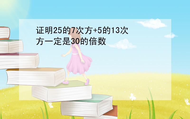 证明25的7次方+5的13次方一定是30的倍数