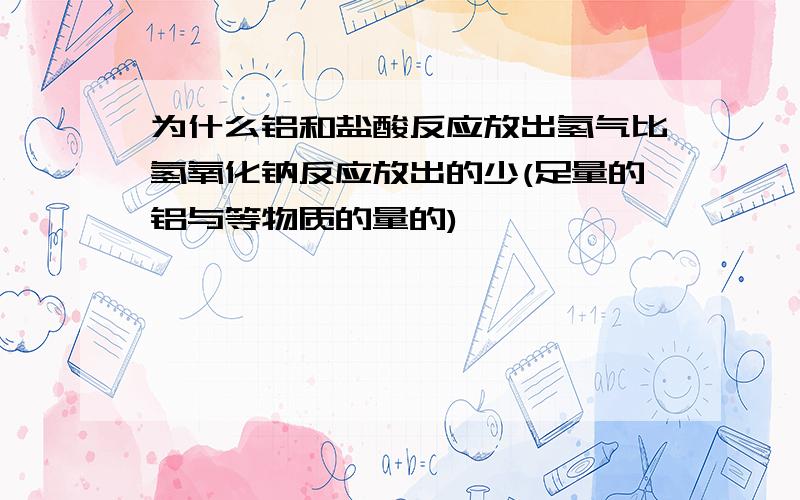 为什么铝和盐酸反应放出氢气比氢氧化钠反应放出的少(足量的铝与等物质的量的)