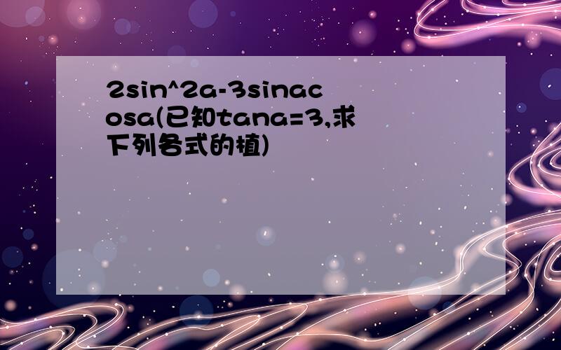 2sin^2a-3sinacosa(已知tana=3,求下列各式的植)