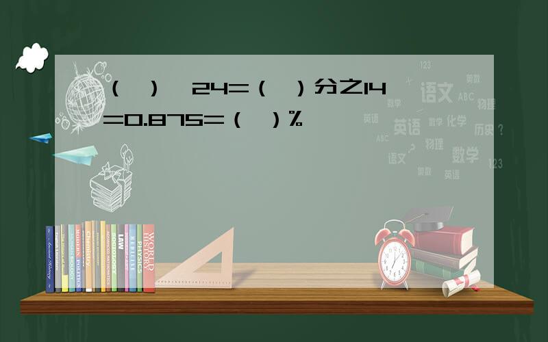 （ ）÷24=（ ）分之14=0.875=（ ）%