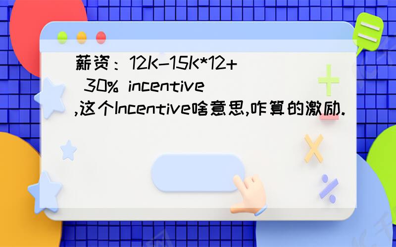 薪资：12K-15K*12+ 30% incentive,这个Incentive啥意思,咋算的激励.