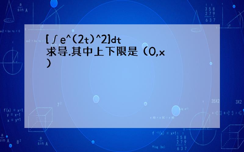 [∫e^(2t)^2]dt 求导.其中上下限是 (0,x)