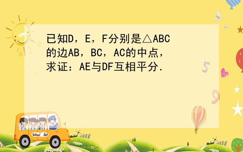 已知D，E，F分别是△ABC的边AB，BC，AC的中点，求证：AE与DF互相平分．