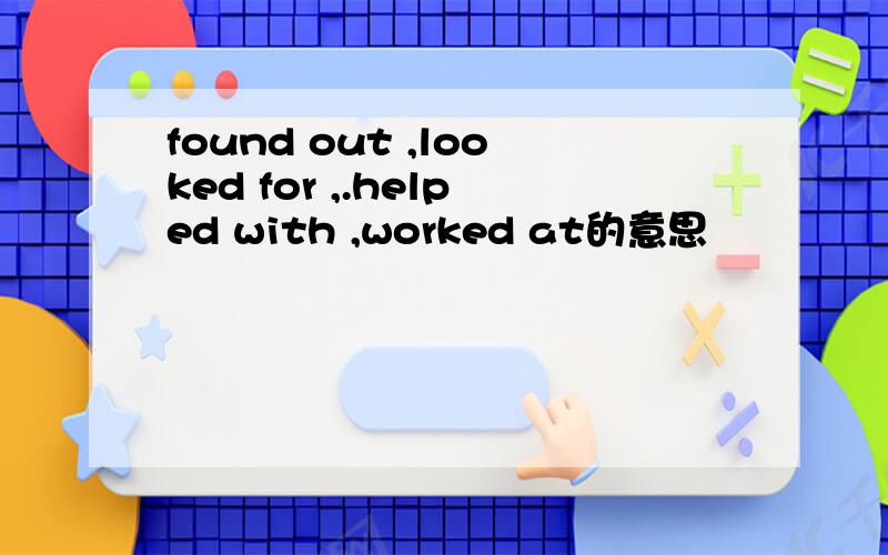 found out ,looked for ,.helped with ,worked at的意思