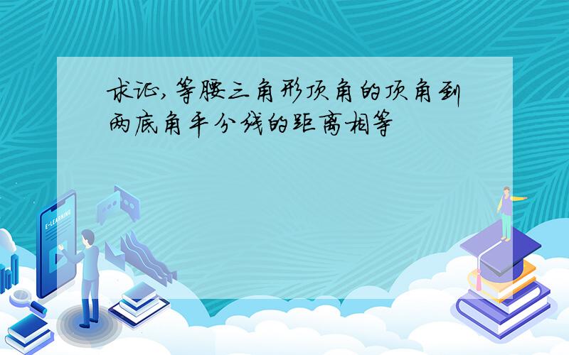 求证,等腰三角形顶角的顶角到两底角平分线的距离相等