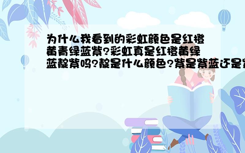 为什么我看到的彩虹颜色是红橙黄青绿蓝紫?彩虹真是红橙黄绿蓝靛紫吗?靛是什么颜色?紫是紫蓝还是紫红?