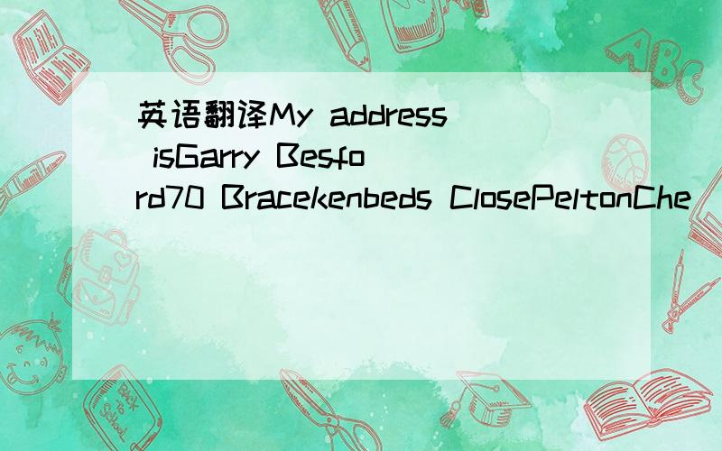 英语翻译My address isGarry Besford70 Bracekenbeds ClosePeltonChe