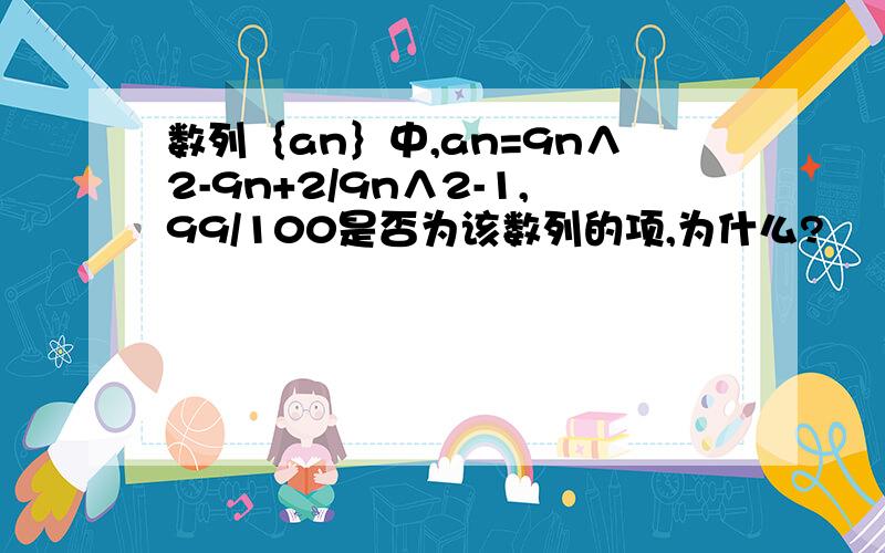 数列｛an｝中,an=9n∧2-9n+2/9n∧2-1,99/100是否为该数列的项,为什么?