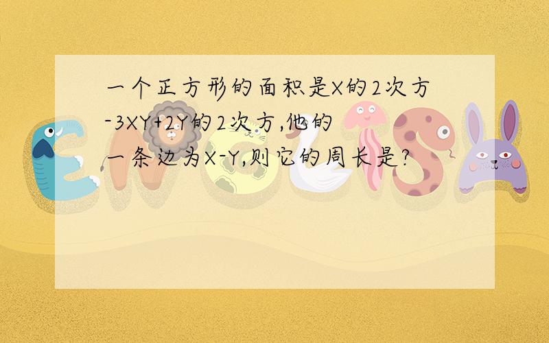 一个正方形的面积是X的2次方-3XY+2Y的2次方,他的一条边为X-Y,则它的周长是?