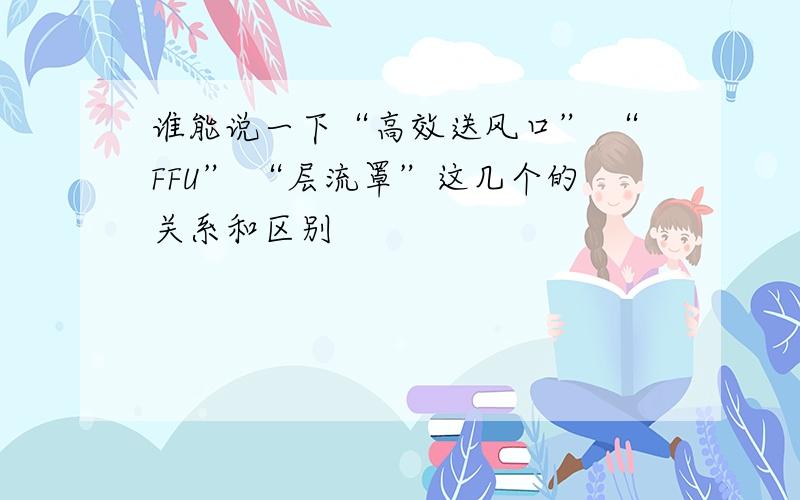 谁能说一下“高效送风口” “FFU” “层流罩”这几个的关系和区别