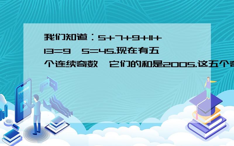 我们知道：5+7+9+11+13=9*5=45.现在有五个连续奇数,它们的和是2005.这五个奇数分别是