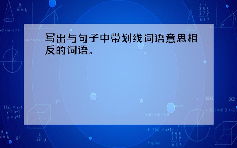 写出与句子中带划线词语意思相反的词语。