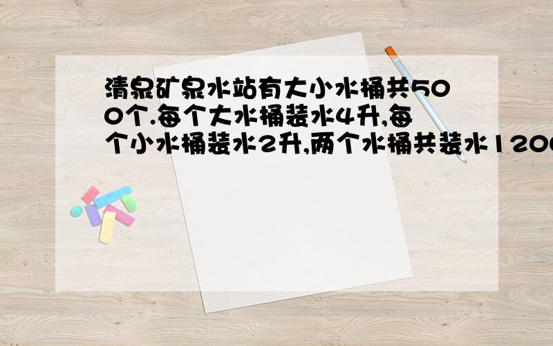 清泉矿泉水站有大小水桶共500个.每个大水桶装水4升,每个小水桶装水2升,两个水桶共装水1200升.大小水桶各