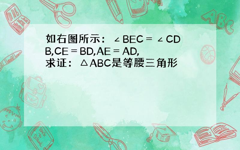 如右图所示：∠BEC＝∠CDB,CE＝BD,AE＝AD,求证：△ABC是等腰三角形