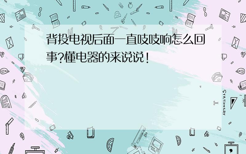 背投电视后面一直吱吱响怎么回事?懂电器的来说说!