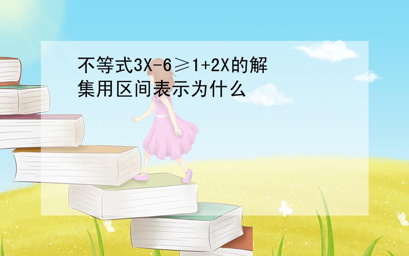 不等式3X-6≥1+2X的解集用区间表示为什么