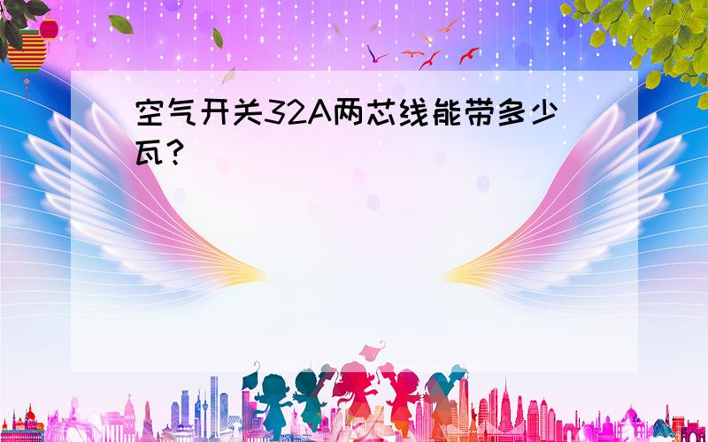 空气开关32A两芯线能带多少瓦?