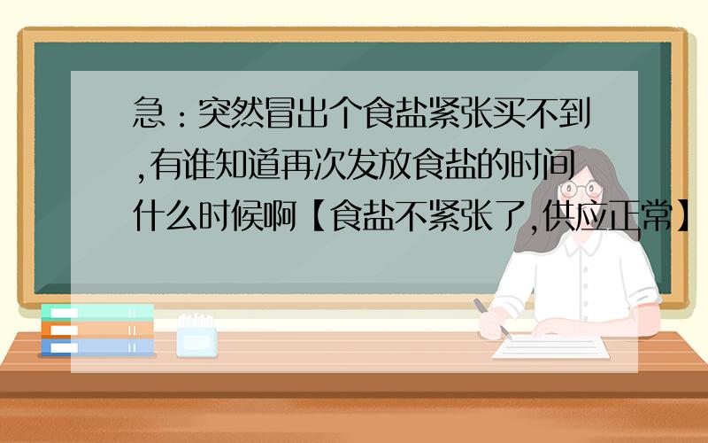 急：突然冒出个食盐紧张买不到,有谁知道再次发放食盐的时间什么时候啊【食盐不紧张了,供应正常】