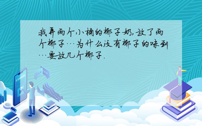 我弄两个小桶的椰子奶,放了两个椰子…为什么没有椰子的味到…要放几个椰子.