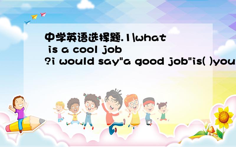 中学英语选择题.1\what is a cool job?i would say