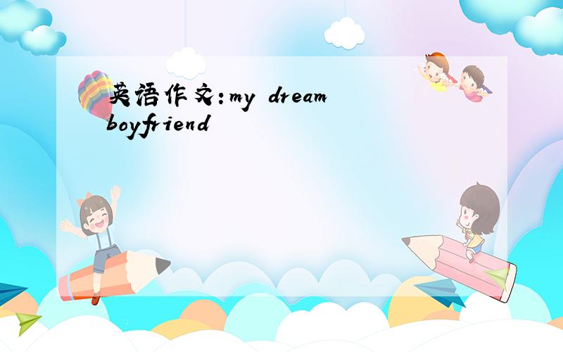 英语作文：my dream boyfriend