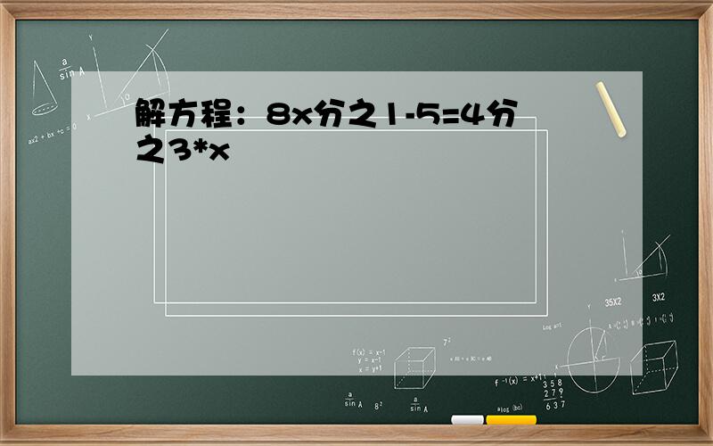 解方程：8x分之1-5=4分之3*x