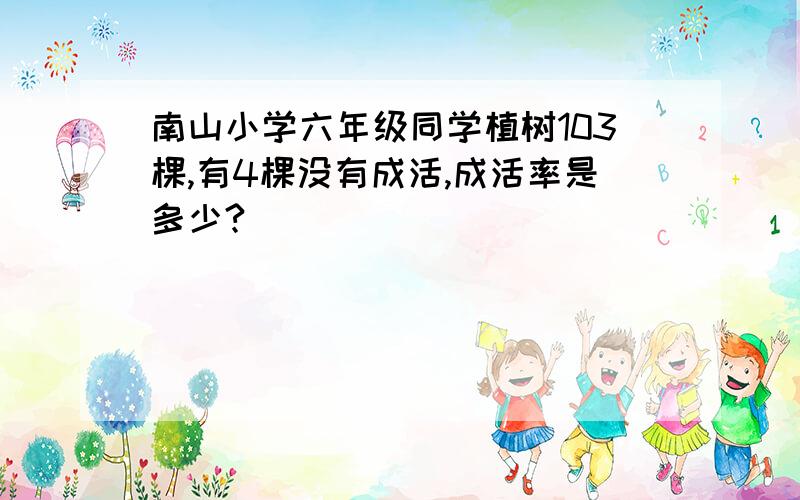 南山小学六年级同学植树103棵,有4棵没有成活,成活率是多少?