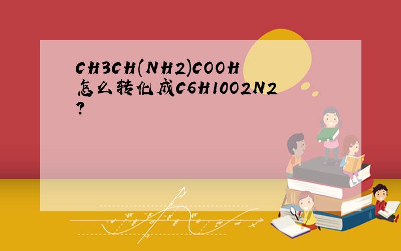 CH3CH(NH2)COOH怎么转化成C6H10O2N2?