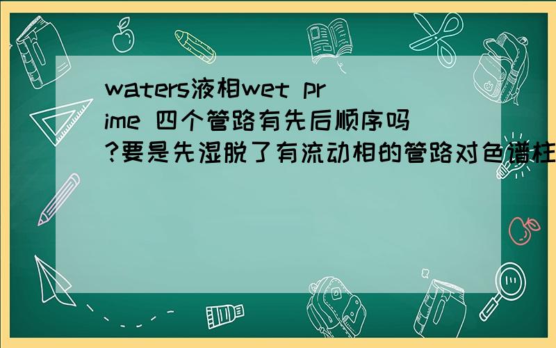 waters液相wet prime 四个管路有先后顺序吗?要是先湿脱了有流动相的管路对色谱柱有影响吗?