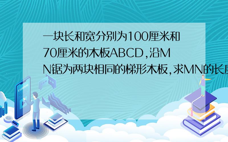 一块长和宽分别为100厘米和70厘米的木板ABCD,沿MN锯为两块相同的梯形木板,求MN的长度?