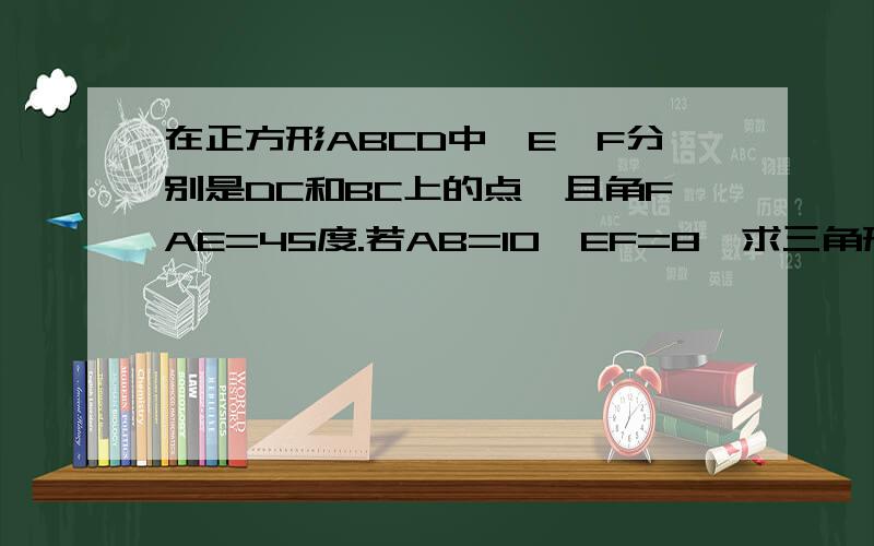 在正方形ABCD中,E,F分别是DC和BC上的点,且角FAE=45度.若AB=10,EF=8,求三角形AEF的面积.