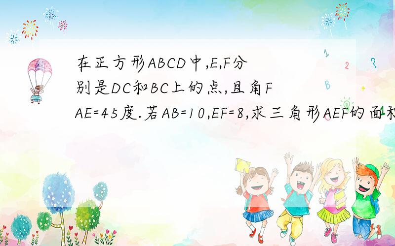 在正方形ABCD中,E,F分别是DC和BC上的点,且角FAE=45度.若AB=10,EF=8,求三角形AEF的面积.姐姐