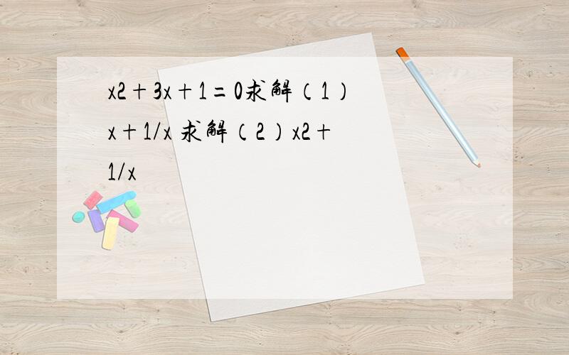 x2+3x+1=0求解（1）x+1/x 求解（2）x2+1/x